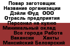 Повар-заготовщик › Название организации ­ Дэйли Фуд, ООО › Отрасль предприятия ­ Персонал на кухню › Минимальный оклад ­ 35 000 - Все города Работа » Вакансии   . Ханты-Мансийский,Белоярский г.